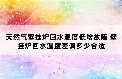 天然气壁挂炉回水温度低啥故障 壁挂炉回水温度差调多少合适